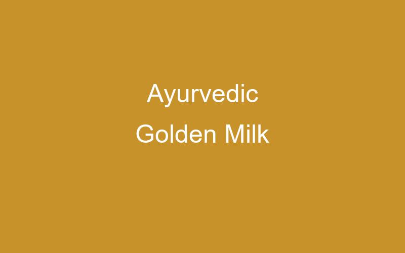 Ancient Ayurvedic Golden Milk (Turmeric Latte)
